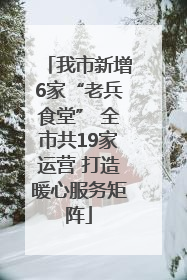 我市新增6家“老兵食堂” 全市共19家运营 打造暖心服务矩阵