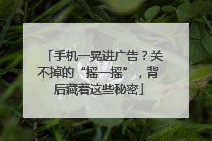 手机一晃进广告？关不掉的“摇一摇”，背后藏着这些秘密