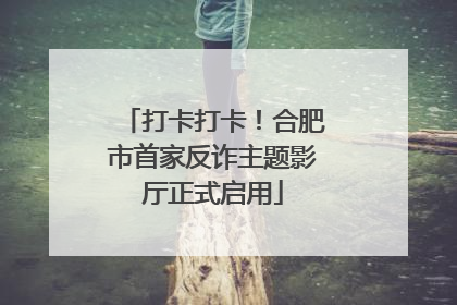打卡打卡！合肥市首家反诈主题影厅正式启用
