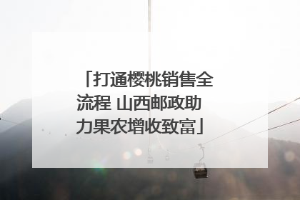 打通樱桃销售全流程 山西邮政助力果农增收致富