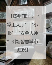 扬州邗江：“掌上大厅”“小邗”“安全大师”引领智慧城市建设