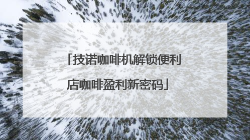 技诺咖啡机解锁便利店咖啡盈利新密码