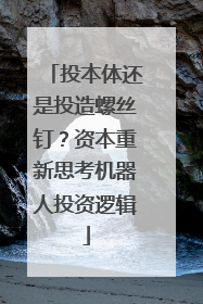 投本体还是投造螺丝钉？资本重新思考机器人投资逻辑