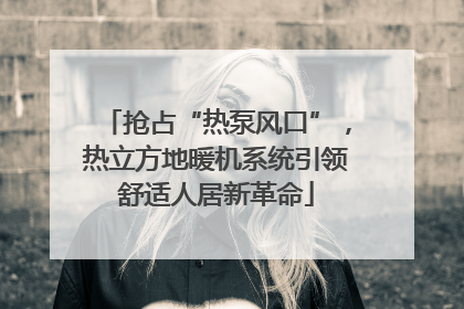 抢占“热泵风口”，热立方地暖机系统引领舒适人居新革命