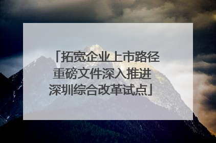 拓宽企业上市路径 重磅文件深入推进深圳综合改革试点