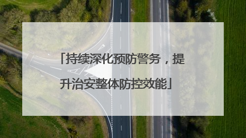 持续深化预防警务，提升治安整体防控效能