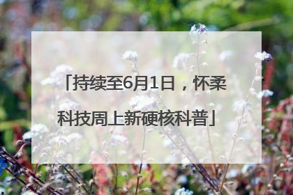 持续至6月1日，怀柔科技周上新硬核科普
