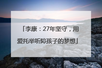 李康：27年坚守，用爱托举听障孩子的梦想