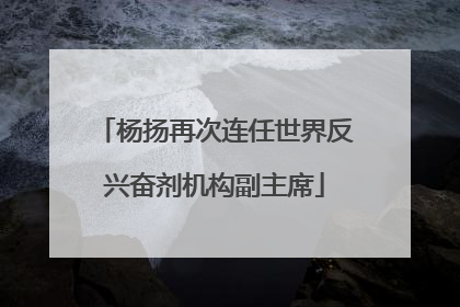 杨扬再次连任世界反兴奋剂机构副主席