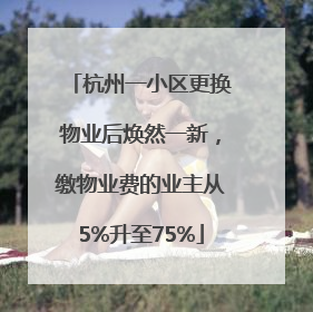 杭州一小区更换物业后焕然一新，缴物业费的业主从5%升至75%