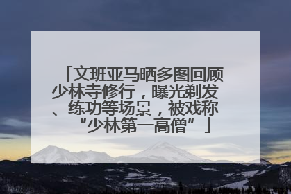 文班亚马晒多图回顾少林寺修行，曝光剃发、练功等场景，被戏称“少林第一高僧”