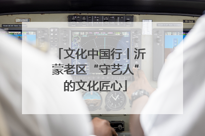 文化中国行丨沂蒙老区“守艺人”的文化匠心