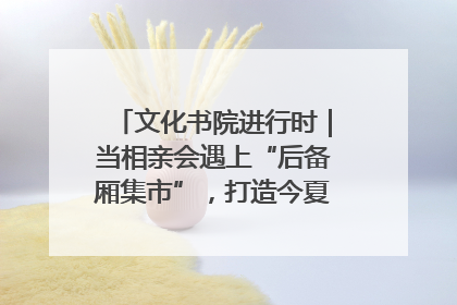 文化书院进行时｜当相亲会遇上“后备厢集市”，打造今夏独有的浪漫