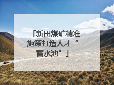 新田煤矿精准施策打造人才“蓄水池”
