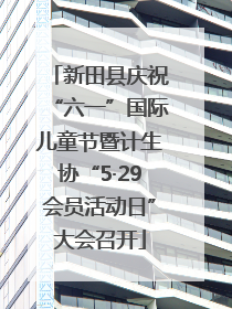 新田县庆祝“六一”国际儿童节暨计生协“5·29会员活动日”大会召开
