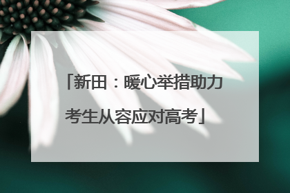 新田：暖心举措助力考生从容应对高考
