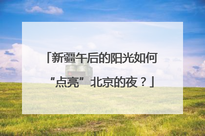 新疆午后的阳光如何“点亮”北京的夜？