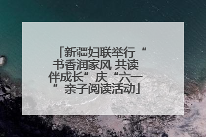 新疆妇联举行“书香润家风 共读伴成长”庆“六一”亲子阅读活动