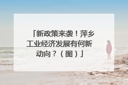 新政策来袭！萍乡工业经济发展有何新动向？（图）