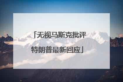 无视马斯克批评 特朗普最新回应