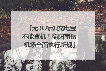 无3C标识充电宝不能登机！衡阳南岳机场全面执行新规
