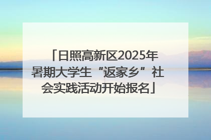 日照高新区2025年暑期大学生“返家乡”社会实践活动开始报名