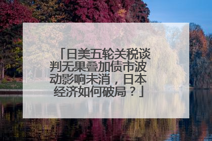 日美五轮关税谈判无果叠加债市波动影响未消，日本经济如何破局？