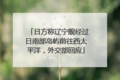 日方称辽宁舰经过日南部岛屿前往西太平洋，外交部回应