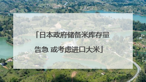 日本政府储备米库存量告急 或考虑进口大米