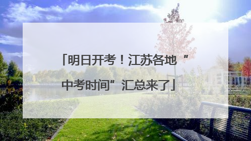 明日开考！江苏各地“中考时间”汇总来了