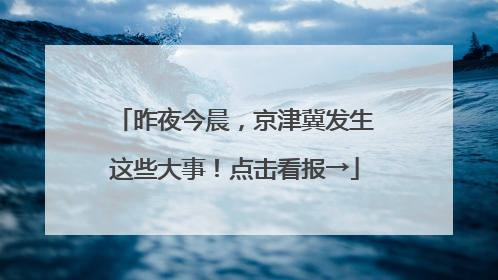 昨夜今晨，京津冀发生这些大事！点击看报→