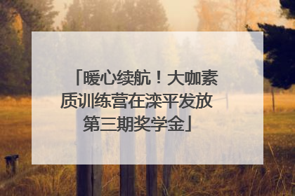 暖心续航！大咖素质训练营在滦平发放第三期奖学金
