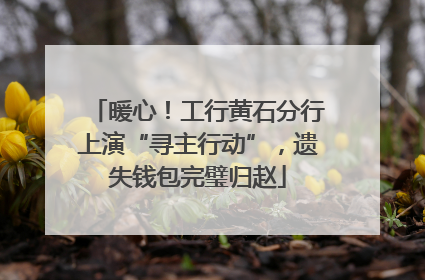 暖心！工行黄石分行上演“寻主行动”，遗失钱包完璧归赵