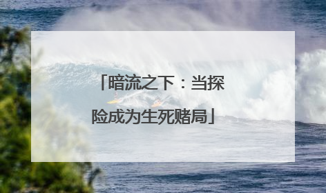 暗流之下：当探险成为生死赌局
