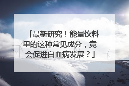 最新研究！能量饮料里的这种常见成分，竟会促进白血病发展？