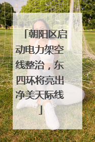 朝阳区启动电力架空线整治，东四环将亮出净美天际线