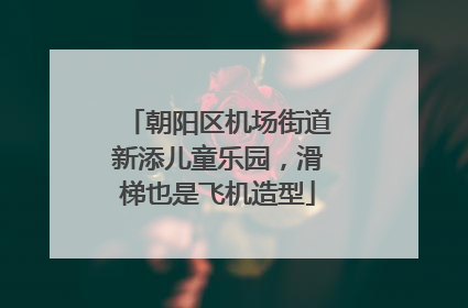 朝阳区机场街道新添儿童乐园，滑梯也是飞机造型