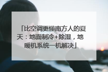 比空调更懂南方人的夏天：地面制冷+除湿，地暖机系统一机解决
