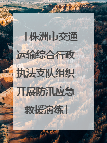 株洲市交通运输综合行政执法支队组织开展防汛应急救援演练
