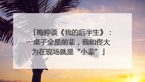 梅婷谈《我的后半生》：一桌子全是前辈，我和佟大为在现场就是“小辈”