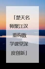 楚天名师聚江汉 重构数学课堂深度创新
