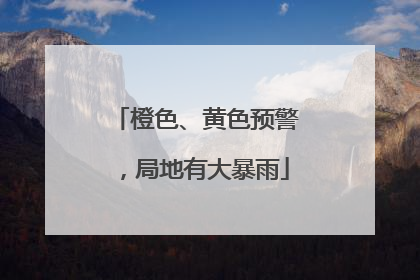 橙色、黄色预警，局地有大暴雨