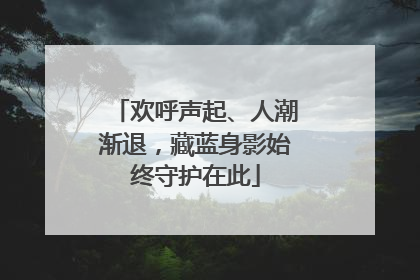 欢呼声起、人潮渐退，藏蓝身影始终守护在此