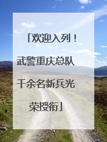 欢迎入列！武警重庆总队千余名新兵光荣授衔