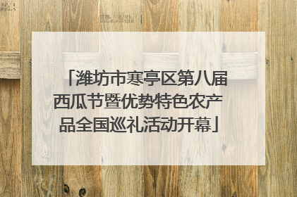 潍坊市寒亭区第八届西瓜节暨优势特色农产品全国巡礼活动开幕