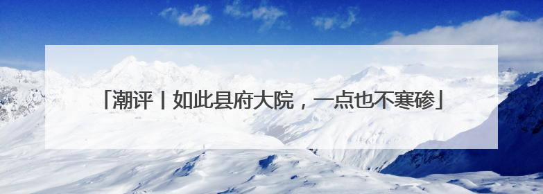 潮评丨如此县府大院，一点也不寒碜