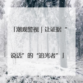 潮观警视｜让证据“说话”的“追光者”