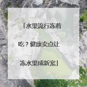 水果流行冻着吃？健康卖点让冻水果成新宠