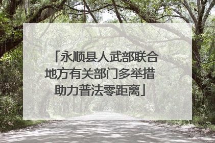 永顺县人武部联合地方有关部门多举措助力普法零距离