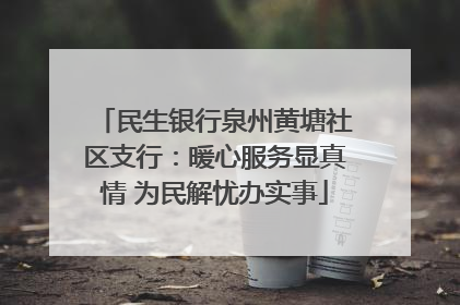 民生银行泉州黄塘社区支行：暖心服务显真情 为民解忧办实事